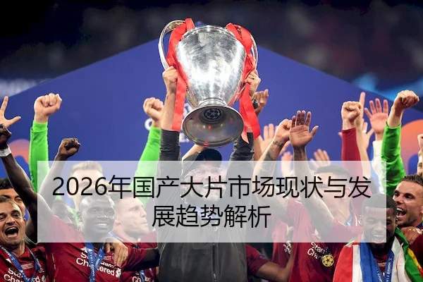 2026年国产大片市场现状与发展趋势解析